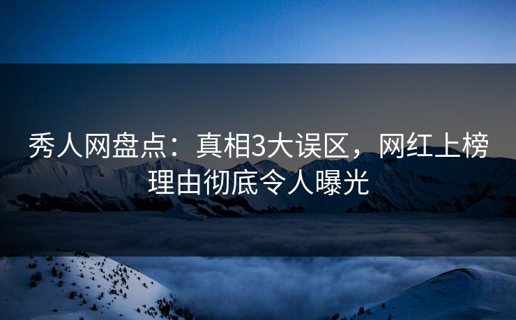 秀人网盘点：真相3大误区，网红上榜理由彻底令人曝光