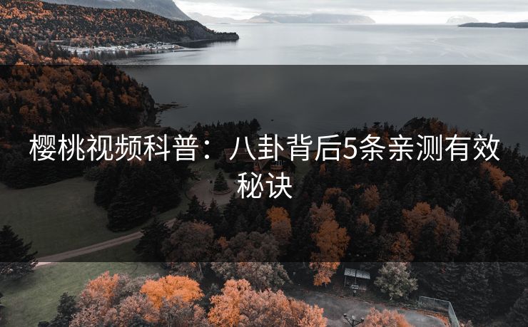 樱桃视频科普：八卦背后5条亲测有效秘诀