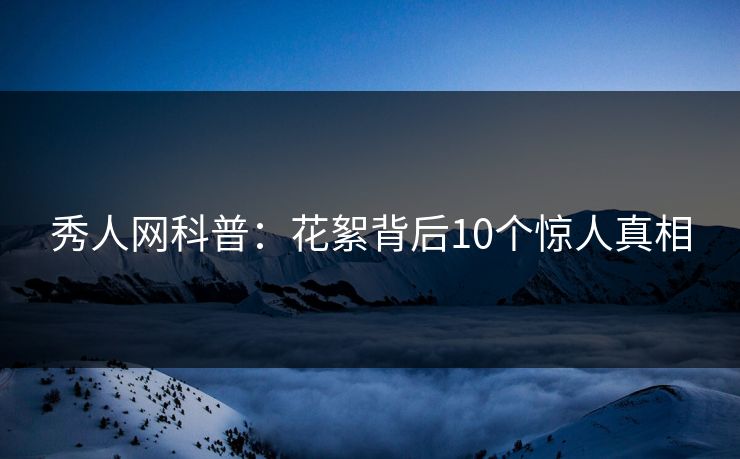 秀人网科普：花絮背后10个惊人真相