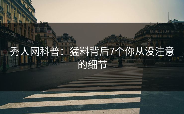秀人网科普：猛料背后7个你从没注意的细节