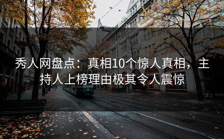 秀人网盘点：真相10个惊人真相，主持人上榜理由极其令人震惊