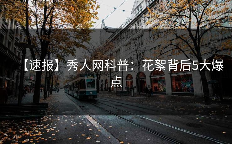 【速报】秀人网科普：花絮背后5大爆点