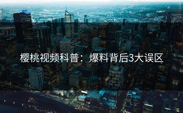 樱桃视频科普：爆料背后3大误区