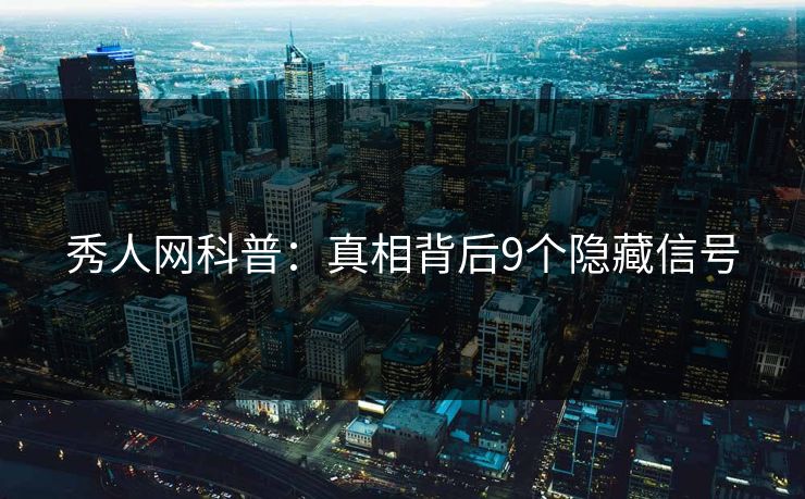 秀人网科普：真相背后9个隐藏信号