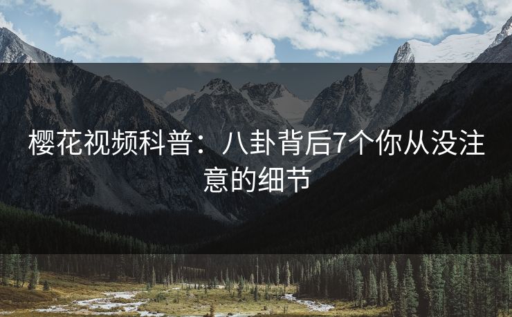 樱花视频科普：八卦背后7个你从没注意的细节