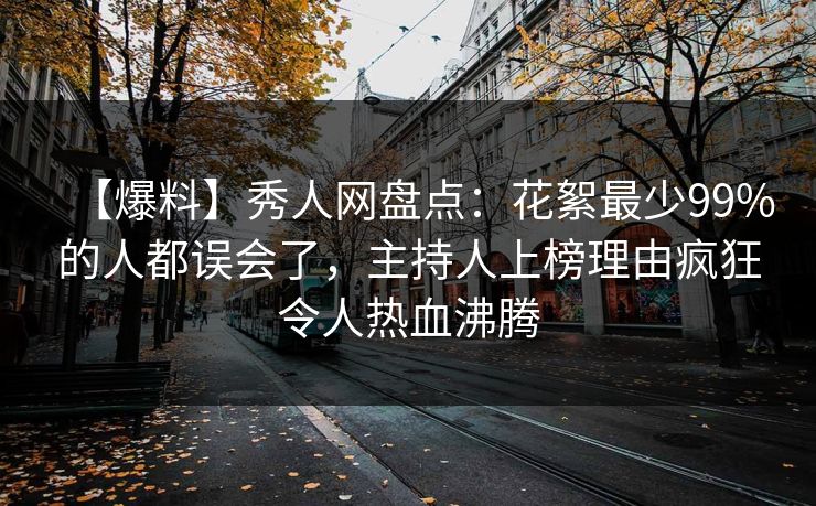 【爆料】秀人网盘点：花絮最少99%的人都误会了，主持人上榜理由疯狂令人热血沸腾