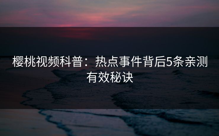 樱桃视频科普：热点事件背后5条亲测有效秘诀