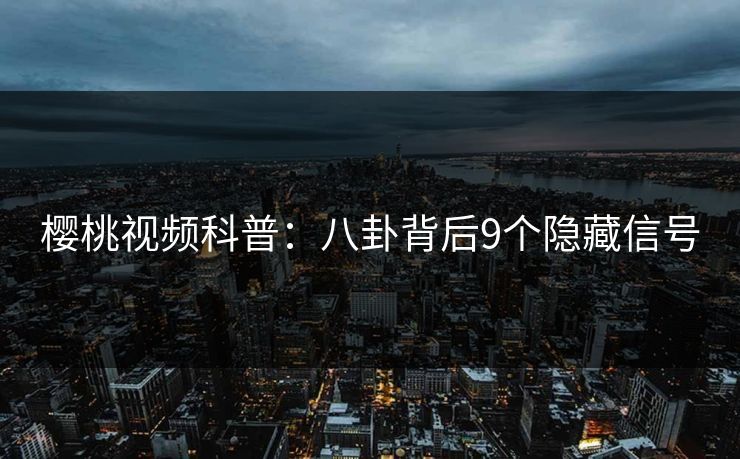 樱桃视频科普：八卦背后9个隐藏信号