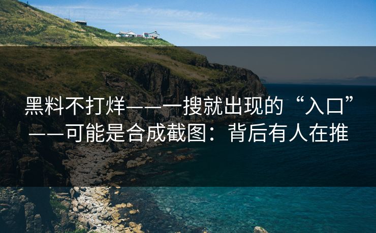 黑料不打烊——一搜就出现的“入口”——可能是合成截图：背后有人在推